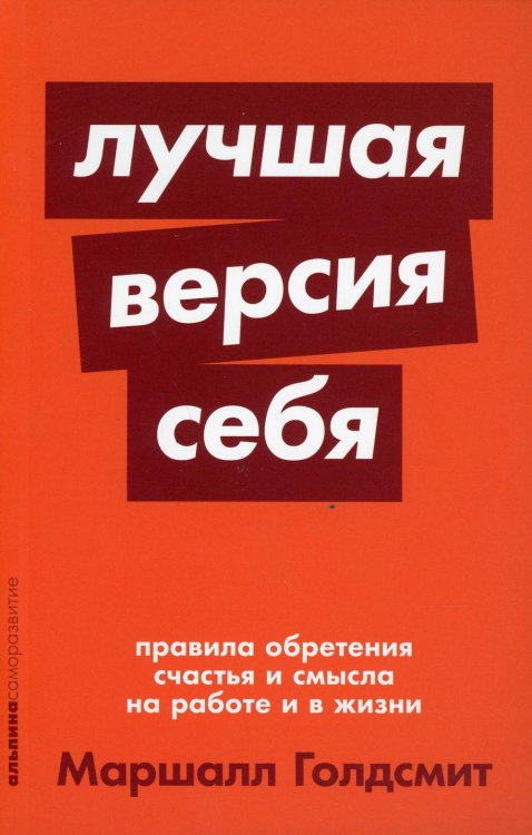 Обложка книги «Лучшая версия себя: Правила обретения счастья и смысла на работе и в жизни» — Голдсмит Маршалл;Рейтер Марк, ISBN 9785961473247