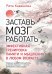 Заставь мозг работать. Эффективная тренировка памяти и мышления в любом возрасте