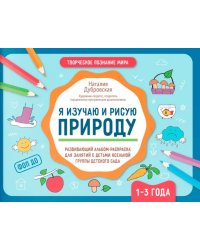 Я изучаю и рисую природу: развивающий альбом-раскраска для занятий с детьми ясельной группы детского сада: 1-3 года