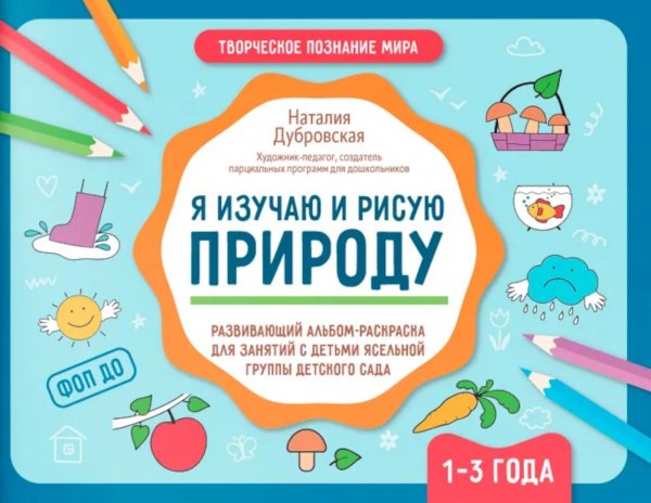 Я изучаю и рисую природу: развивающий альбом-раскраска для занятий с детьми ясельной группы детского сада: 1-3 года Я изучаю и рисую природу: развивающий альбом-раскраска для занятий с детьми ясельной группы детского сада: 1-3 года