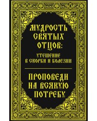 Мудрость святых отцов: утешение в скорби и болезни. Проповеди на всякую потребу