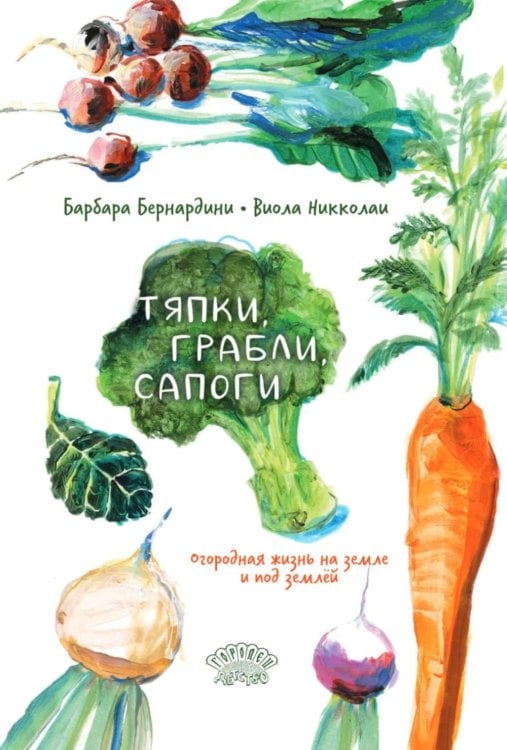 Обложка книги «Тяпки, грабли, сапоги. Огородная жизнь на земле и под землей» — Бернардини Барбара, ISBN 9785908133234