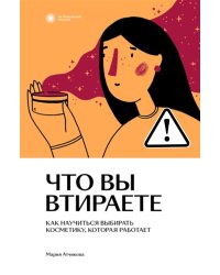 Что вы втираете. Как научиться выбирать косметику, которая работает