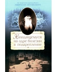 Находящемуся на одре болезни в подкрепление. По творениям преподобного Амвросия Оптинского