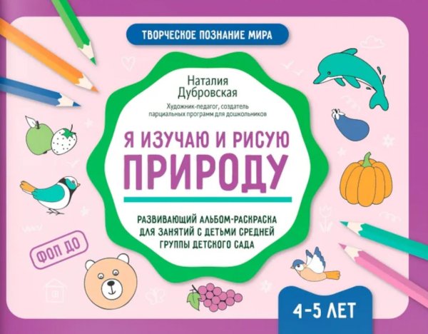 Творческое познание мира Я изучаю и рисую природу: развивающий альбом-раскраска для занятий с детьми средней группы детского сада: 4-5 лет