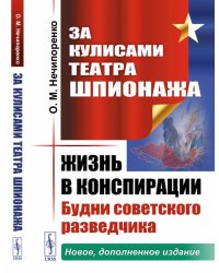 За кулисами Театра Шпионажа: Жизнь в конспирации: Будни советского разведчика (пер.). 3-е изд., доп