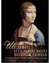 Шедевры Итальянского Возрождения. Леонардо, Рафаэль, Тициан и другие великие мастера
