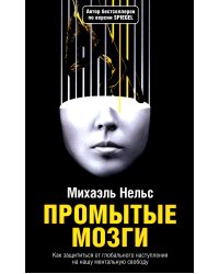 Промытые мозги: Как защититься от глобального наступления на нашу ментальную свободу