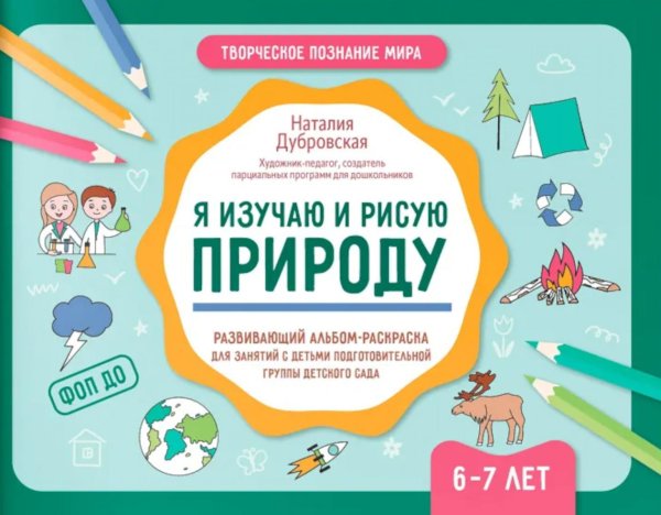 Творческое познание мира Я изучаю и рисую природу: развивающий альбом-раскраска для занятий с детьми подготовительной группы детского сада: 6-7 лет