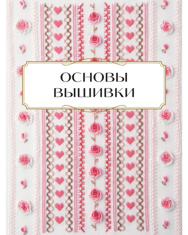 Вышивка от А до Я. Полный практический курс по техникам и приемам всех видов вышивки