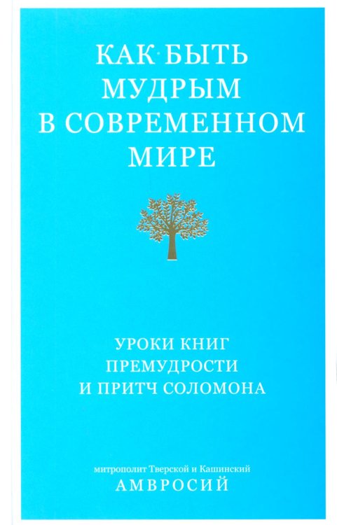 Как быть мудрым в современном мире. Уроки книг Премудрости и Притч Соломона