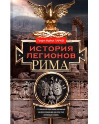 История легионов Рима. От военной реформы Гая Мария до восхождения на престол Септимия Севера