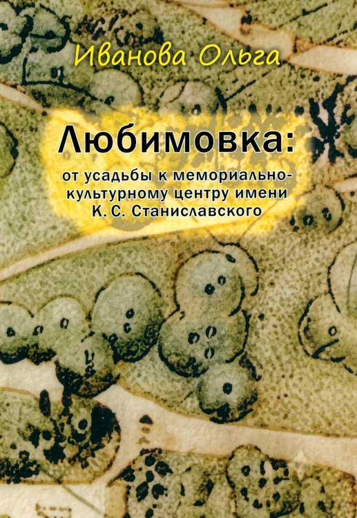 Обложка книги «Любимовка: от усадьбы к мемориально-культурному центру имени К.С. Станиславского» — Иванова Ольга В., ISBN 9785449132543