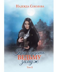 Как выдать ведьму замуж. Т. 2