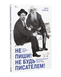 Не пиши! Не будь писателем! Творческая лаборатория Льва Толстого и Антона Чехова. Советы пишущим прозу
