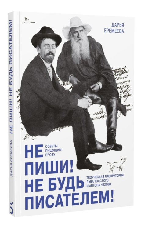 Не пиши! Не будь писателем! Творческая лаборатория Льва Толстого и Антона Чехова. Советы пишущим прозу Не пиши! Не будь писателем! Творческая лаборатория Льва Толстого и Антона Чехова. Советы пишущим прозу