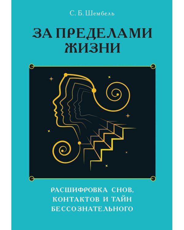За пределами жизни. Расшифровка снов, контактов и тайн бессознательного
