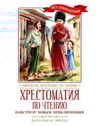 Хрестоматия по чтению: навстречу новым приключениям: начальная школа: без сокращений