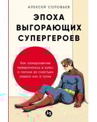 Эпоха выгорающих супергероев: Как саморазвитие превратилось в культ, а погоня за счастьем завела нас в тупик