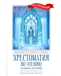 Хрестоматия по чтению: ледяные истории: начальная школа: без сокращений