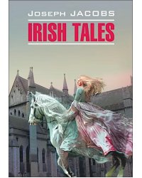 Irish Tales = Ирландские сказки: книга для чтения на английском языке