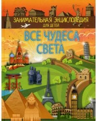 Все чудеса света. Энциклопедия для детей