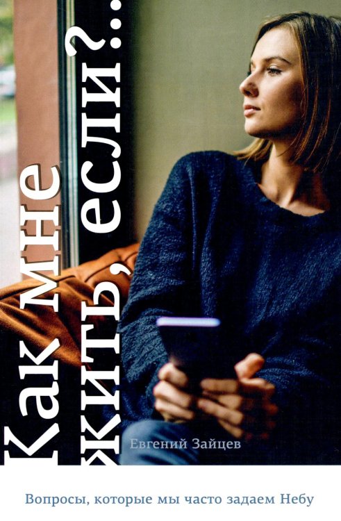 Как мне жить, если?.. Вопросы, которые мы задаем Небу Как мне жить, если?.. Вопросы, которые мы задаем Небу