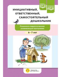 Инициативный, ответственный, самостоятельный дошкольник. Психолого-педагогическая развивающая программа.  6-7 лет