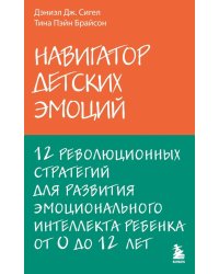 Навигатор детских эмоций. 12 революционных стратегий для развития эмоционального интеллекта ребенка от 0 до 12 лет