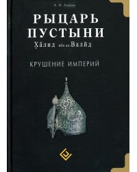 Рыцарь пустыни. Халид ибн ал-Валид. Крушение империй
