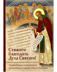 Стяжите благодать Духа Святаго! Путеводитель по творениям прп. Симеона Нового Богослова