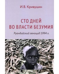 Сто дней во власти безумия: руандийский геноцид 1994 г. 3-е изд