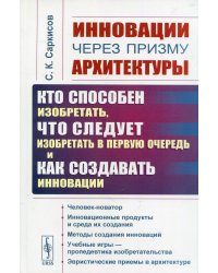 Инновации через призму архитектуры: Кто способен изобретать, что следует изобретать в первую очередь и как создавать инновации. 2-е изд., стер