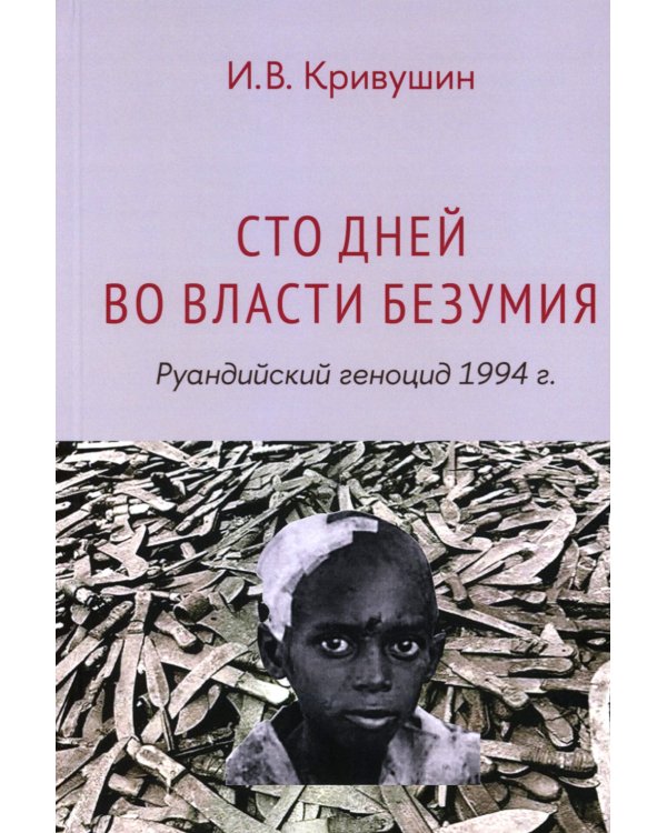 Сто дней во власти безумия: руандийский геноцид 1994 г. 3-е изд