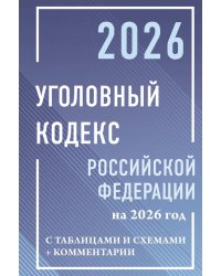 Уголовный кодекс Российской Федерации на 2026 год с таблицами и схемами + комментарии