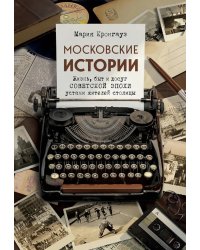 Московские истории. Жизнь, быт и досуг советской эпохи устами жителей столицы