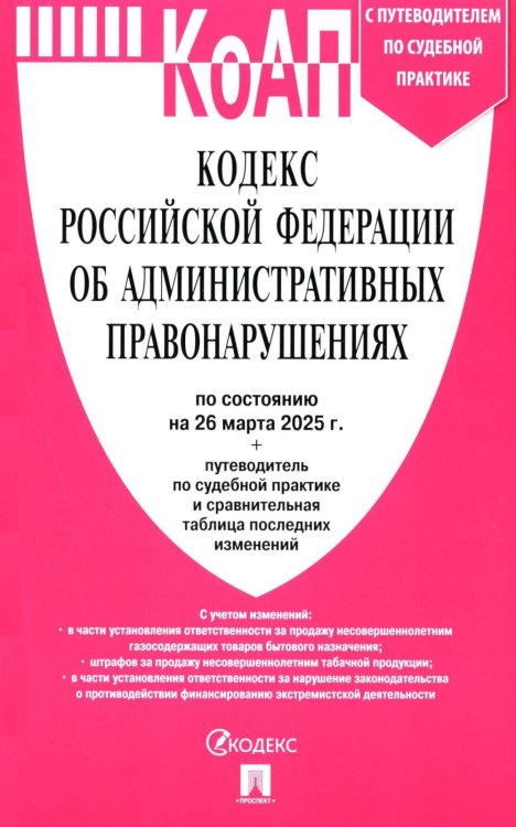 Кодекс КОАП РФ (по сост. на 26.03.2025 с таблицей изменений и с путеводителем по судебной практике)