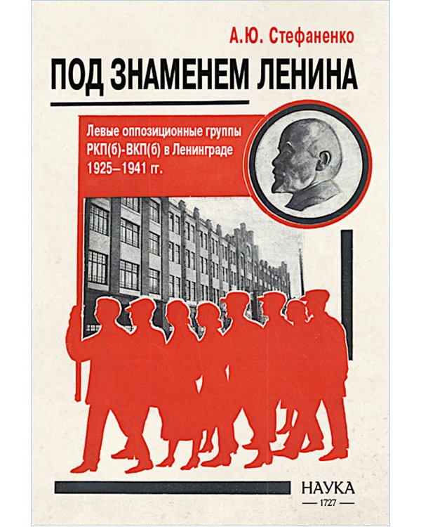 Под знаменем Ленина. Левые оппозиционные группы РКП(б)-ВКП(б) в Ленинграде. 1925-1941