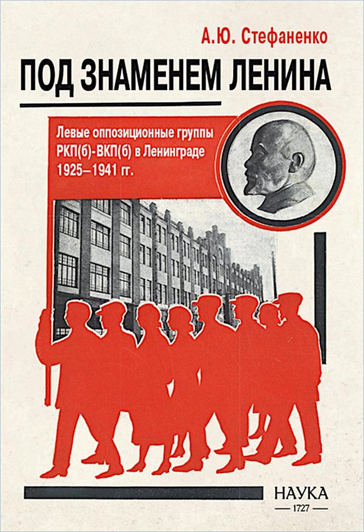 Под знаменем Ленина. Левые оппозиционные группы РКП(б)-ВКП(б) в Ленинграде. 1925-1941