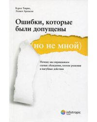 Ошибки, которые были допущены (но не мной) : почему мы оправдываем глупые убеждения, плохие решения и пагубные действия