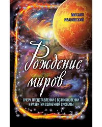 Рождение миров. Очерк представлений о возникновении и развитии солнечной системы