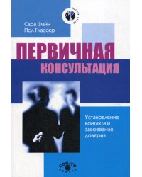 Первичная консультация. Установление контакта и завоевание доверия. 2-е изд