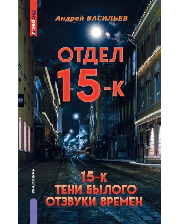 Отдел 15-К. Т. 1. Кн. 1, 2 и 3: Отдел 15-К; Отдел 15-К. Тени Былого; Отдел 15-К. Отзвуки времен