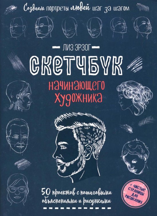 Скетчбук начинающего художника Создаем портреты людей шаг за шагом: 50 проектов с подборными объяснениями и рисунками + чистые страницы для рисования: скетчбук начинающего художника