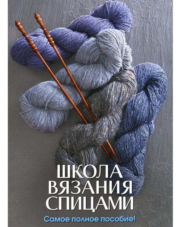 Школа вязания спицами. Самое полное пособие!
