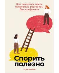Спорить полезно: Как научиться вести неудобные разговоры без конфликта