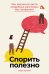 Спорить полезно: Как научиться вести неудобные разговоры без конфликта