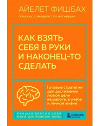 Как взять себя в руки и наконец-то сделать. Готовые стратегии для достижения любой цели на работе, в учебе и личной жизни