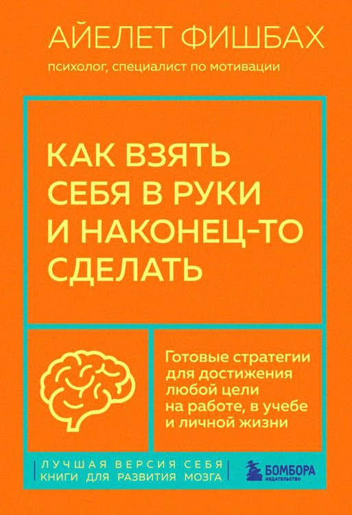 Лучшая версия себя. Книги для развития мозга Как взять себя в руки и наконец-то сделать. Готовые стратегии для достижения любой цели на работе, в учебе и личной жизни