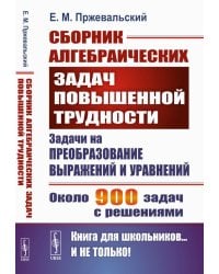 Сборник алгебраических задач повышенной трудности: Задачи на преобразование выражений и уравнений